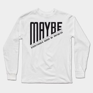 Maybe Everything is Going to Get Maybe'er Long Sleeve T-Shirt